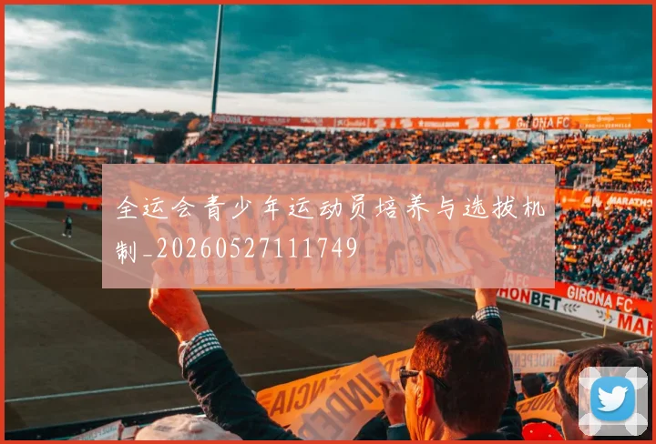 全运会青少年运动员培养与选拔机制_20260527111749