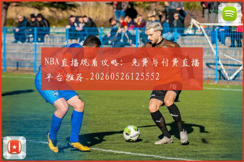 NBA直播观看攻略:免费与付费直播平台推荐_20260526125552