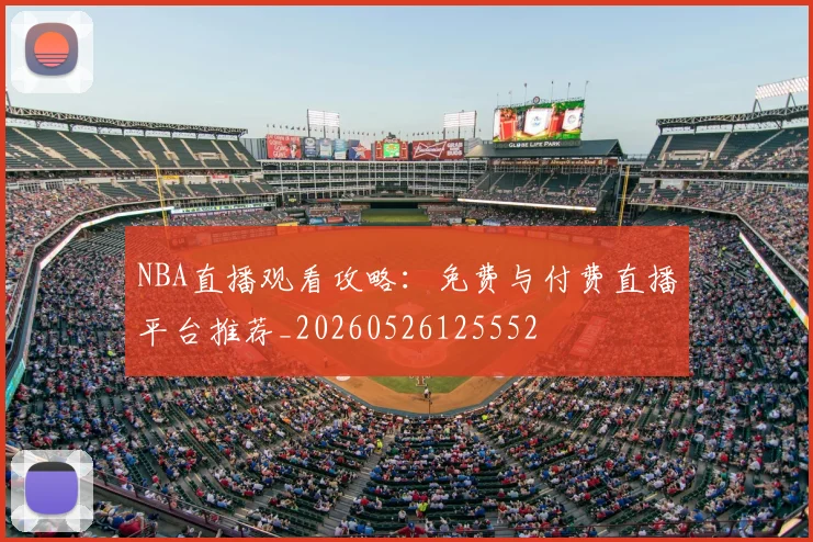 NBA直播观看攻略:免费与付费直播平台推荐_20260526125552