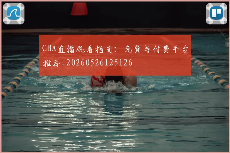 CBA直播观看指南：免费与付费平台推荐_20260526125126