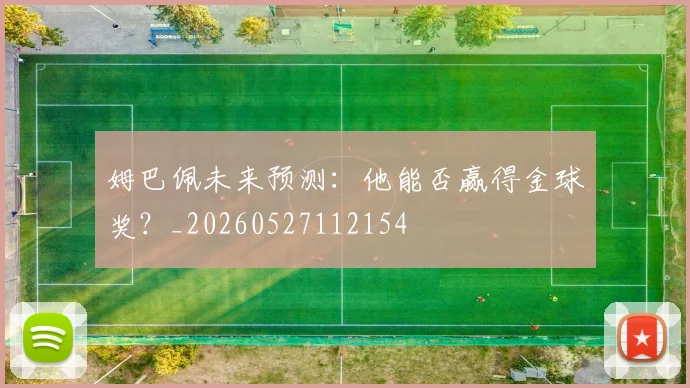 姆巴佩未来预测：他能否赢得金球奖？_20260527112154