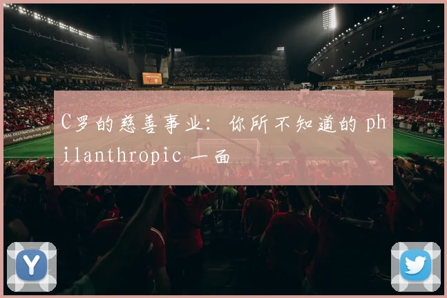 C罗的慈善事业：你所不知道的 philanthropic 一面