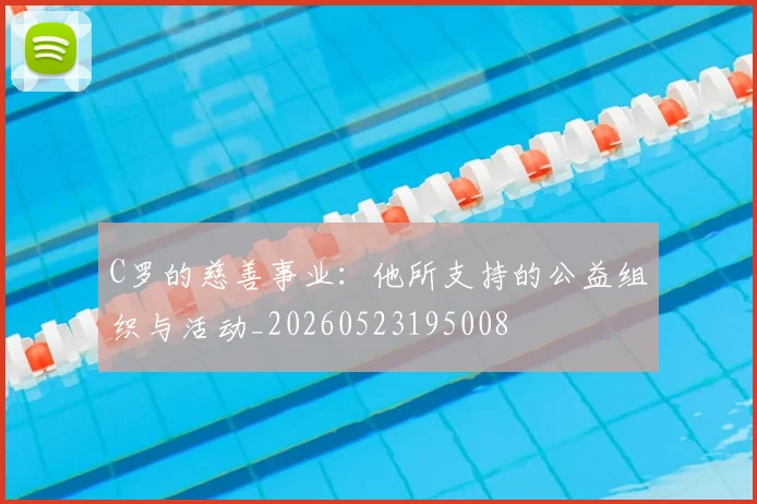 C罗的慈善事业：他所支持的公益组织与活动_20260523195008