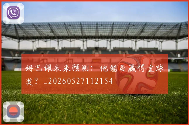 姆巴佩未来预测：他能否赢得金球奖？_20260527112154