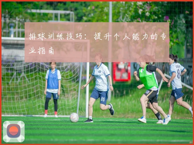 排球训练技巧：提升个人能力的专业指南