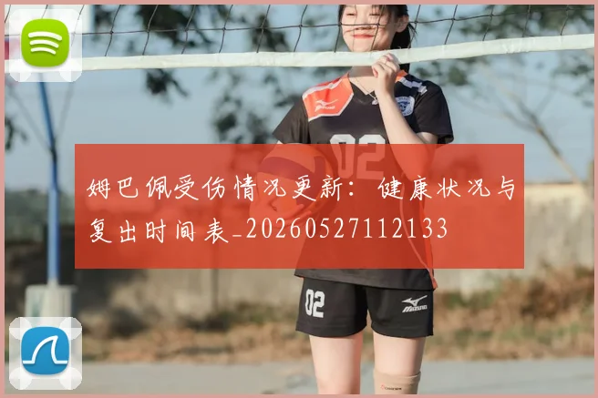 姆巴佩受伤情况更新:健康状况与复出时间表_20260527112133