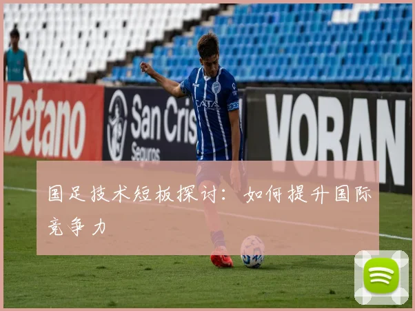 国足技术短板探讨:如何提升国际竞争力