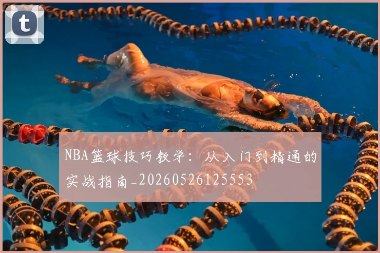 NBA篮球技巧教学：从入门到精通的实战指南_20260526125553