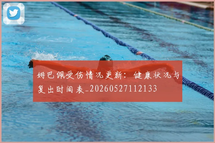 姆巴佩受伤情况更新:健康状况与复出时间表_20260527112133