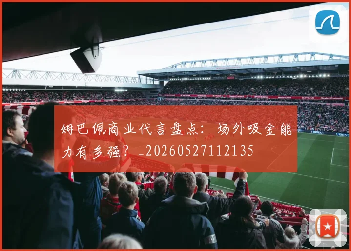 姆巴佩商业代言盘点:场外吸金能力有多强?_20260527112135