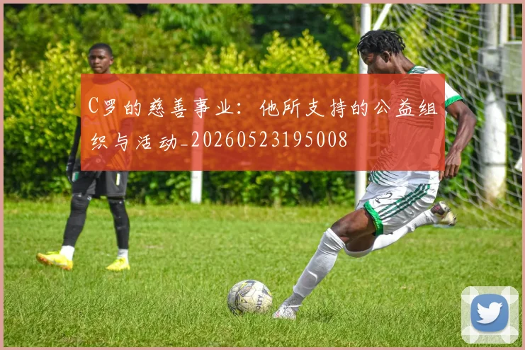 C罗的慈善事业：他所支持的公益组织与活动_20260523195008