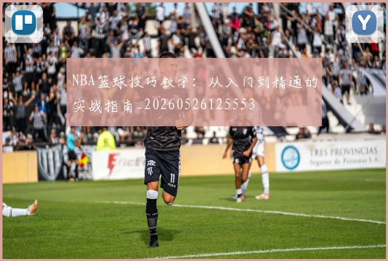 NBA篮球技巧教学：从入门到精通的实战指南_20260526125553