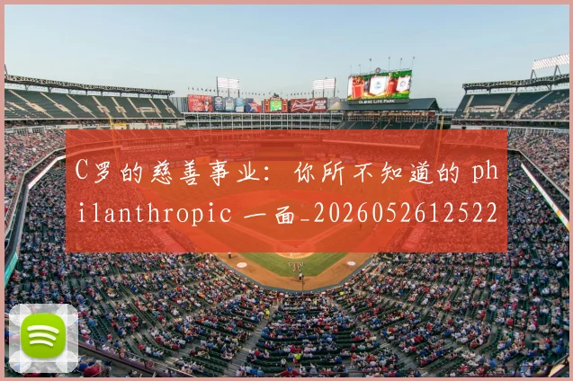 C罗的慈善事业：你所不知道的 philanthropic 一面_20260526125229